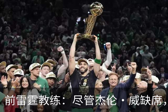 前雷霆教练：尽管杰伦·威缺席，球队仍可克服挑战但影响不容小觑